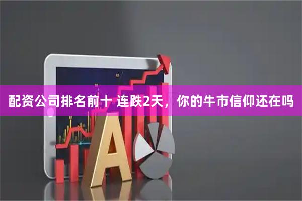 配资公司排名前十 连跌2天，你的牛市信仰还在吗