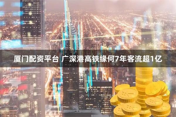 厦门配资平台 广深港高铁缘何7年客流超1亿
